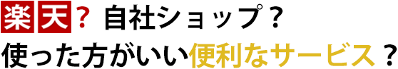 楽天？ 自社ショップ？ 便利なサービス？